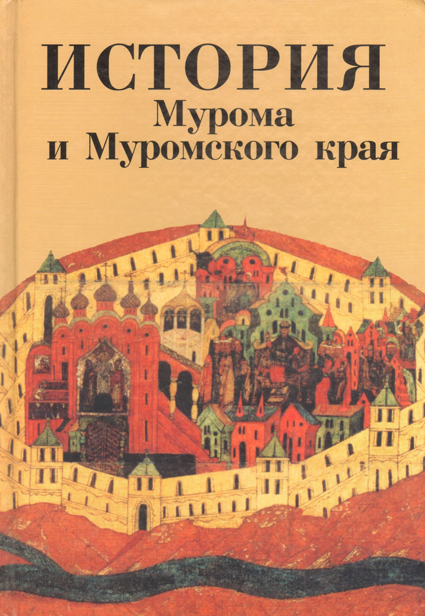 История Мурома и Муромского края с древнейших времен и конца двадцатого века